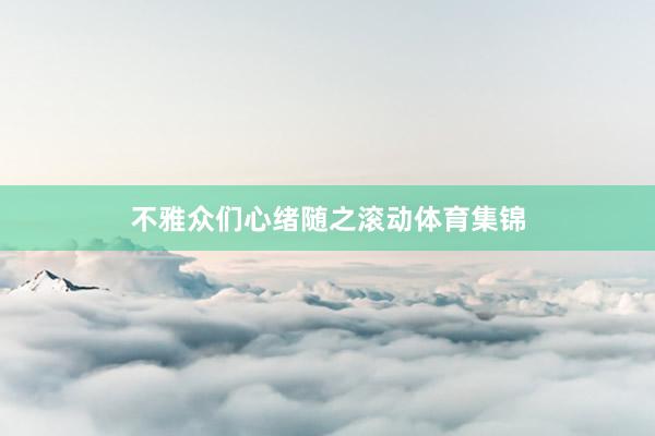 不雅众们心绪随之滚动体育集锦