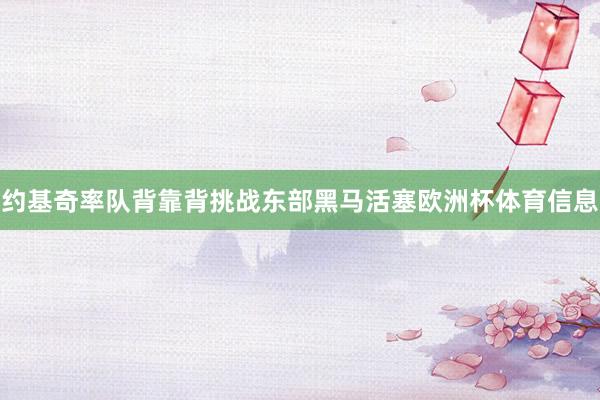 约基奇率队背靠背挑战东部黑马活塞欧洲杯体育信息