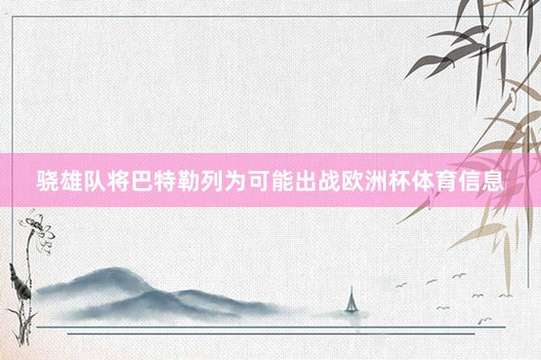 骁雄队将巴特勒列为可能出战欧洲杯体育信息