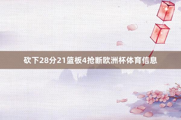 砍下28分21篮板4抢断欧洲杯体育信息