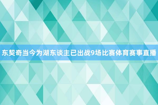 东契奇当今为湖东谈主已出战9场比赛体育赛事直播