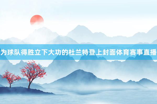 为球队得胜立下大功的杜兰特登上封面体育赛事直播