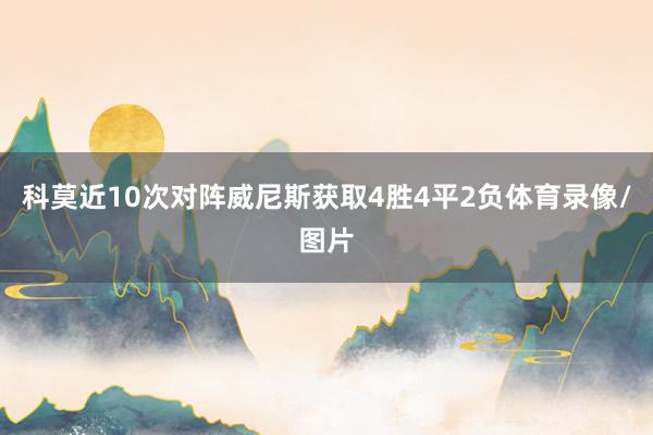 科莫近10次对阵威尼斯获取4胜4平2负体育录像/图片