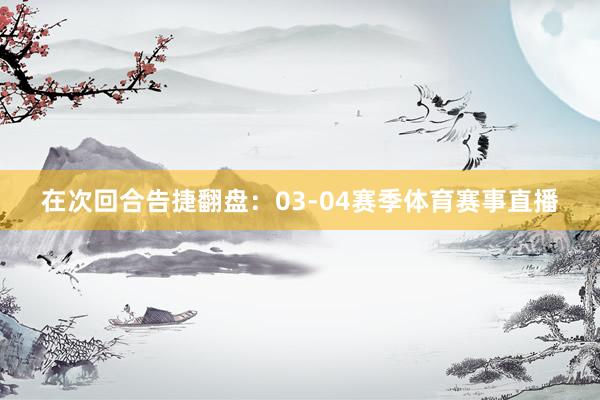 在次回合告捷翻盘：03-04赛季体育赛事直播