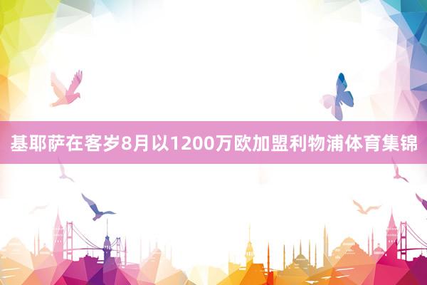 基耶萨在客岁8月以1200万欧加盟利物浦体育集锦