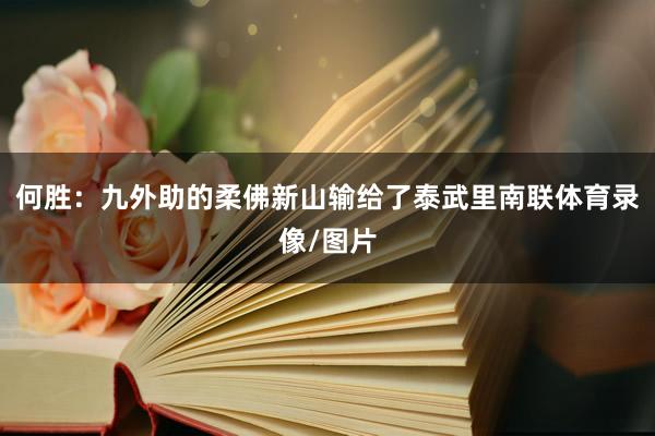 何胜：九外助的柔佛新山输给了泰武里南联体育录像/图片