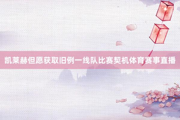 凯莱赫但愿获取旧例一线队比赛契机体育赛事直播