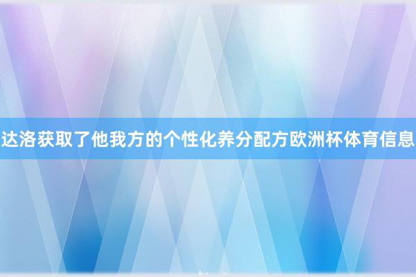 达洛获取了他我方的个性化养分配方欧洲杯体育信息