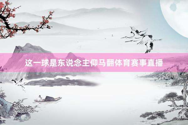这一球是东说念主仰马翻体育赛事直播