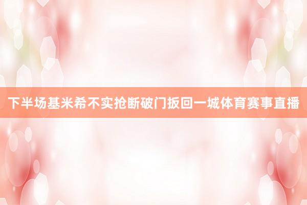 下半场基米希不实抢断破门扳回一城体育赛事直播