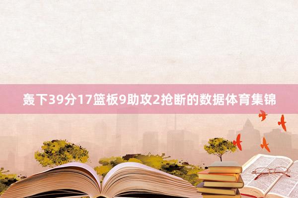 轰下39分17篮板9助攻2抢断的数据体育集锦