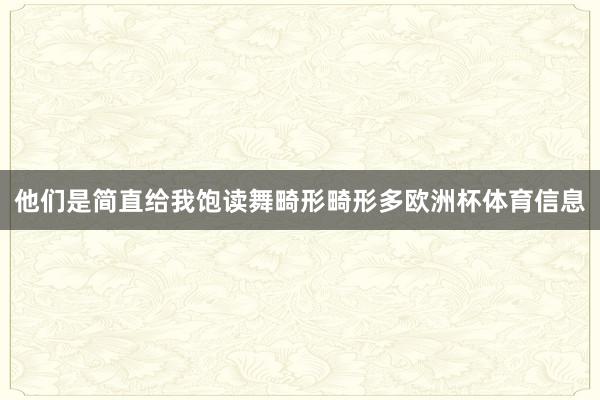 他们是简直给我饱读舞畸形畸形多欧洲杯体育信息