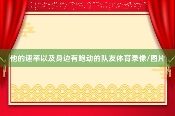 他的速率以及身边有跑动的队友体育录像/图片