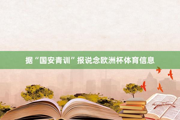 据“国安青训”报说念欧洲杯体育信息