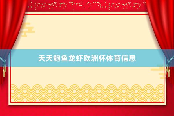 天天鲍鱼龙虾欧洲杯体育信息