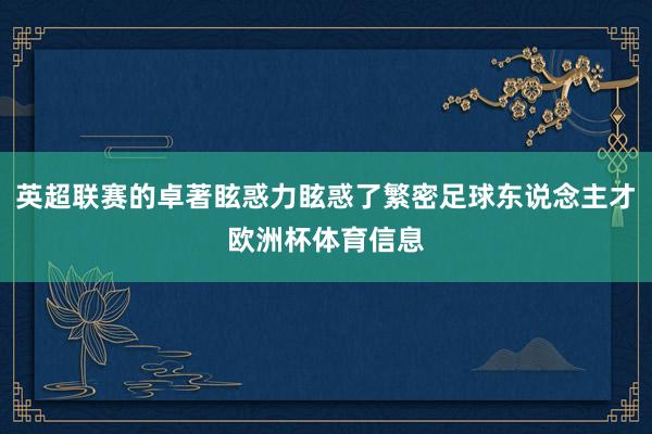 英超联赛的卓著眩惑力眩惑了繁密足球东说念主才欧洲杯体育信息