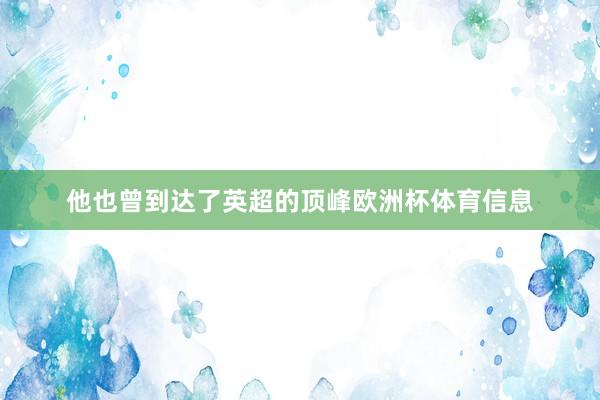 他也曾到达了英超的顶峰欧洲杯体育信息