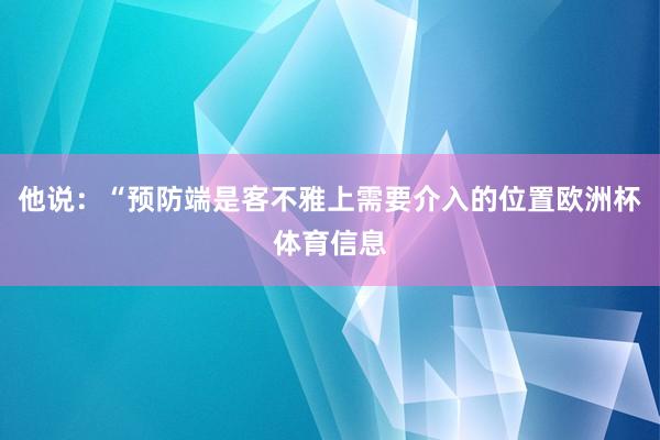 他说：“预防端是客不雅上需要介入的位置欧洲杯体育信息