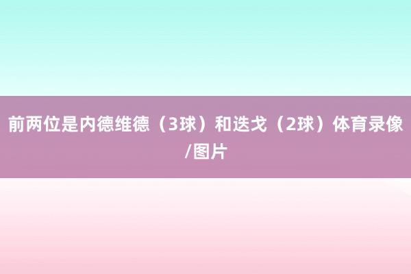 前两位是内德维德（3球）和迭戈（2球）体育录像/图片