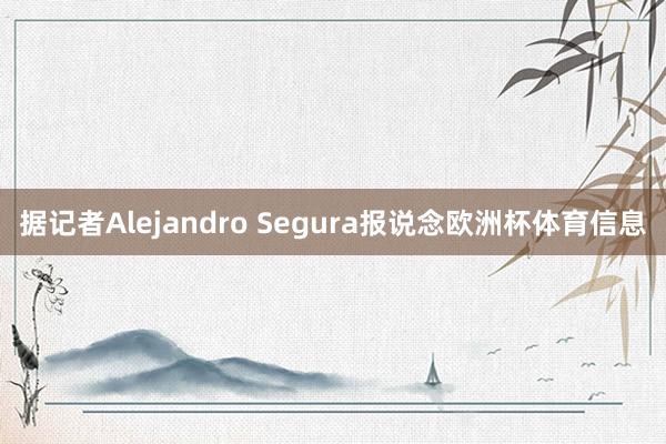 据记者Alejandro Segura报说念欧洲杯体育信息