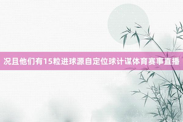 况且他们有15粒进球源自定位球计谋体育赛事直播