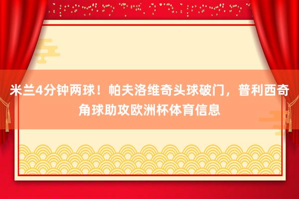 米兰4分钟两球！帕夫洛维奇头球破门，普利西奇角球助攻欧洲杯体
