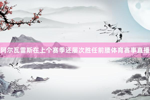阿尔瓦雷斯在上个赛季还屡次胜任前腰体育赛事直播