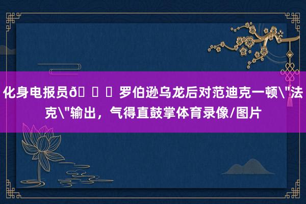 化身电报员😂罗伯逊乌龙后对范迪克一顿＂法克＂输出，气得直鼓掌