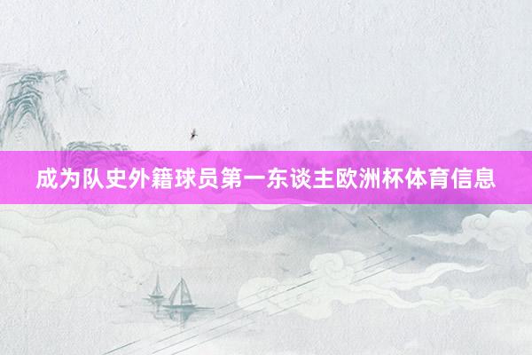 成为队史外籍球员第一东谈主欧洲杯体育信息