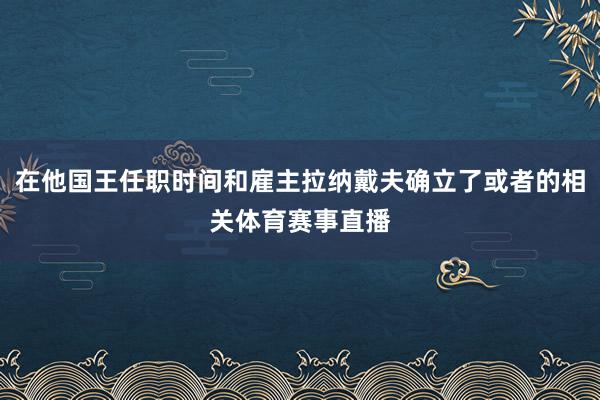 在他国王任职时间和雇主拉纳戴夫确立了或者的相关体育赛事直播