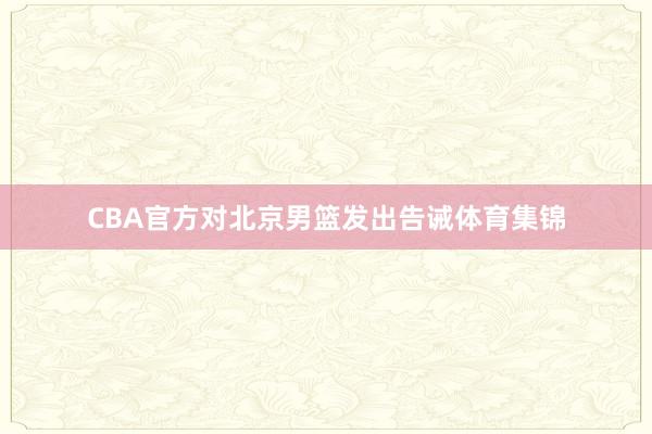 CBA官方对北京男篮发出告诫体育集锦