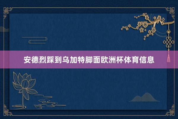 安德烈踩到乌加特脚面欧洲杯体育信息