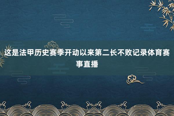 这是法甲历史赛季开动以来第二长不败记录体育赛事直播