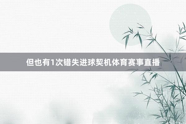但也有1次错失进球契机体育赛事直播