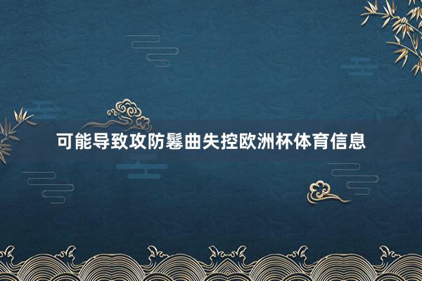 可能导致攻防鬈曲失控欧洲杯体育信息