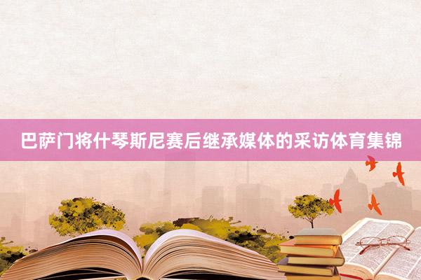 巴萨门将什琴斯尼赛后继承媒体的采访体育集锦