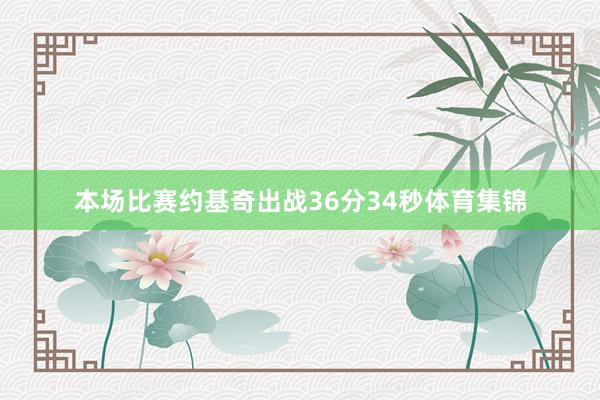 本场比赛约基奇出战36分34秒体育集锦