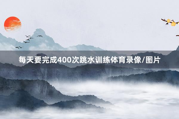 每天要完成400次跳水训练体育录像/图片
