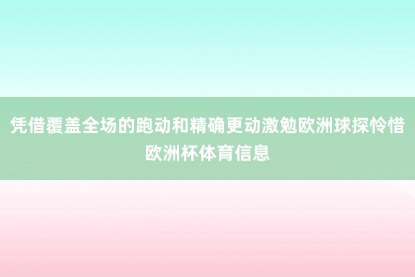 凭借覆盖全场的跑动和精确更动激勉欧洲球探怜惜欧洲杯体育信息