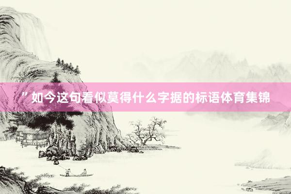 ”如今这句看似莫得什么字据的标语体育集锦