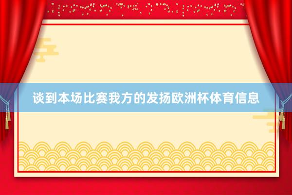 谈到本场比赛我方的发扬欧洲杯体育信息