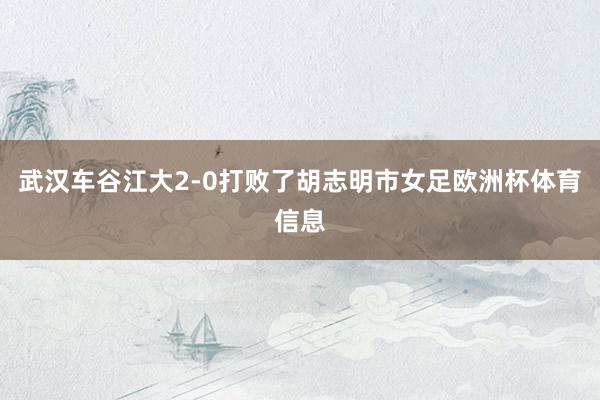 武汉车谷江大2-0打败了胡志明市女足欧洲杯体育信息