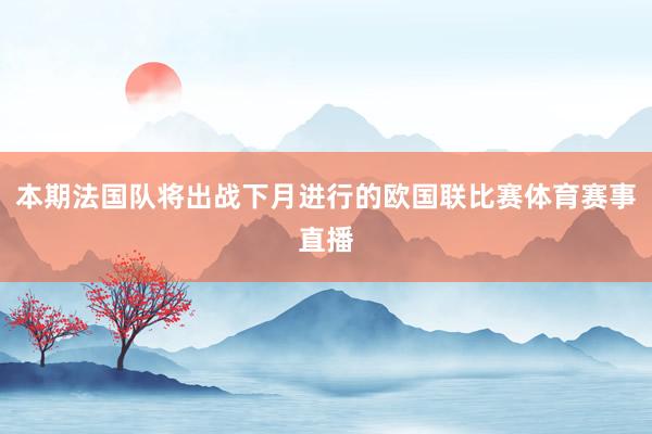 本期法国队将出战下月进行的欧国联比赛体育赛事直播