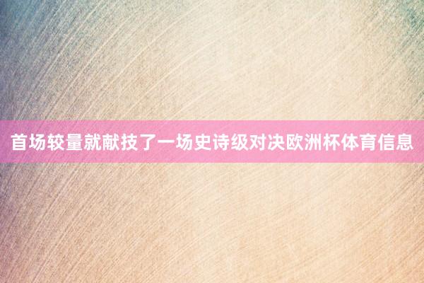 首场较量就献技了一场史诗级对决欧洲杯体育信息