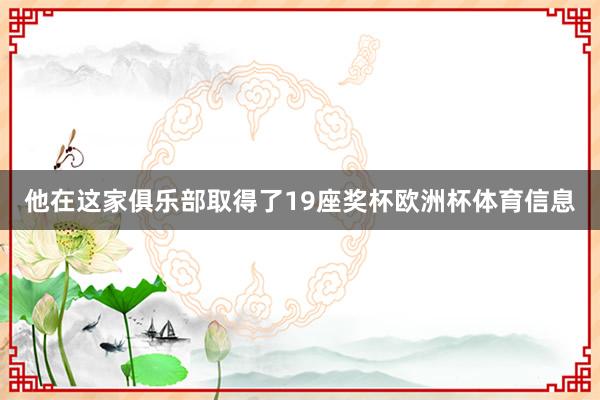 他在这家俱乐部取得了19座奖杯欧洲杯体育信息