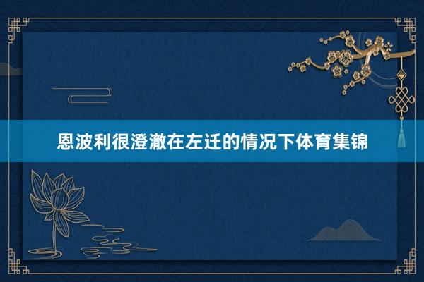 恩波利很澄澈在左迁的情况下体育集锦