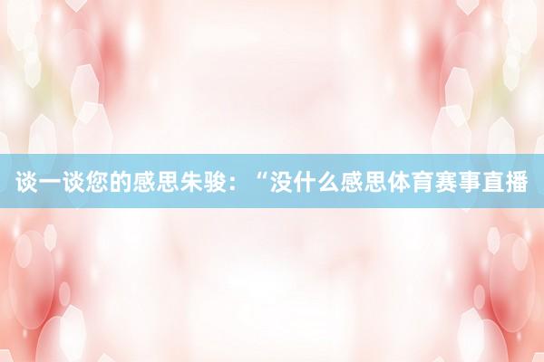 谈一谈您的感思朱骏：“没什么感思体育赛事直播