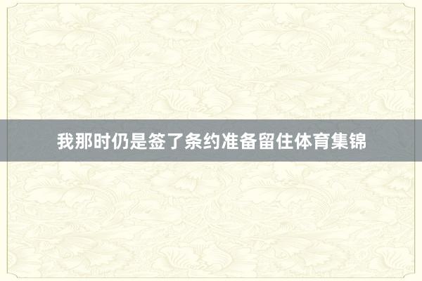 我那时仍是签了条约准备留住体育集锦