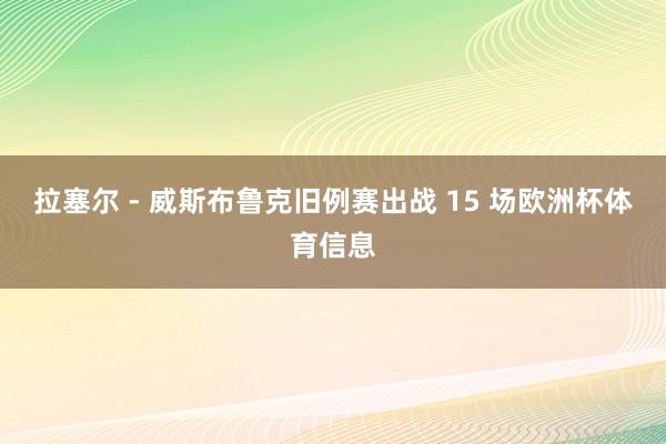 拉塞尔 - 威斯布鲁克旧例赛出战 15 场欧洲杯体育信息