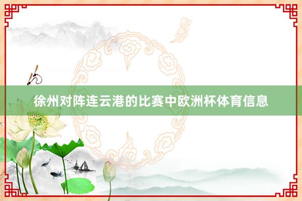 徐州对阵连云港的比赛中欧洲杯体育信息